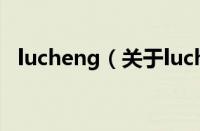 lucheng（关于lucheng的基本详情介绍）