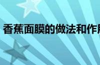 香蕉面膜的做法和作用（香蕉可以做面膜吗）