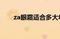 za眼霜适合多大年龄（za眼霜成分）