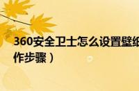 360安全卫士怎么设置壁纸（360安全卫士自定义皮肤的操作步骤）