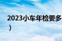 2023小车年检要多少钱（车辆年检费用标准）