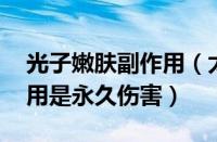 光子嫩肤副作用（太可怕了 光子嫩肤的副作用是永久伤害）