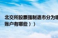 北交所股票强制退市分为哪几种（股票账户分哪几种（股票账户有哪些））