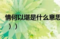 情何以堪是什么意思（（情以何堪什么意思呀 ））