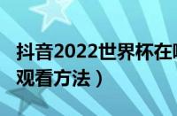 抖音2022世界杯在哪观看（抖音2022世界杯观看方法）