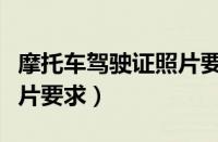 摩托车驾驶证照片要求几张（摩托车驾驶证照片要求）
