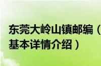 东莞大岭山镇邮编（关于东莞大岭山镇邮编的基本详情介绍）