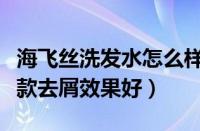 海飞丝洗发水怎么样啊（海飞丝去屑洗发水哪款去屑效果好）
