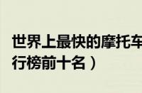 世界上最快的摩托车是哪款（最快的摩托车排行榜前十名）