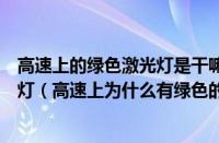 高速上的绿色激光灯是干嘛的（高速上为什么会有绿色激光灯（高速上为什么有绿色的激光））
