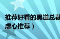 推荐好看的黑道总裁虐文推荐（霸道总裁虐文虐心推荐）