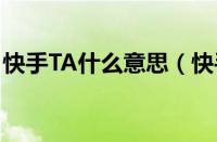 快手TA什么意思（快手账号ta意思详解方法）