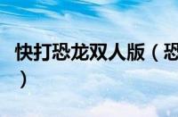 快打恐龙双人版（恐龙快打双人选关详细攻略）