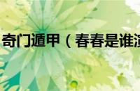奇门遁甲（春春是谁演的 奇门遁甲春春演员）