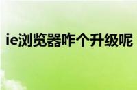 ie浏览器咋个升级呢（ie浏览器升级的方法）