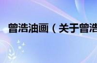 曾浩油画（关于曾浩油画的基本详情介绍）