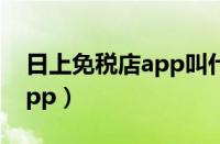 日上免税店app叫什么（日上免税店是哪个app）