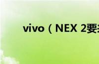 vivo（NEX 2要来了：真的全是屏）