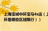 上海宝诚中环宝马4s店（上海中环是哪些区域地图（上海中环是哪些区域限行））