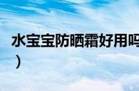 水宝宝防晒霜好用吗（水宝宝防晒效果好不好）
