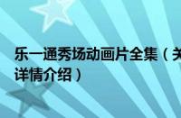乐一通秀场动画片全集（关于乐一通秀场动画片全集的基本详情介绍）
