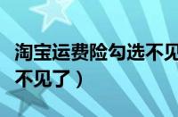 淘宝运费险勾选不见了（淘宝购买运费险怎么不见了）