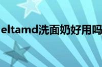eltamd洗面奶好用吗（elta洗面奶官方价格）