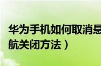 华为手机如何取消悬浮导航（华为手机悬浮导航关闭方法）