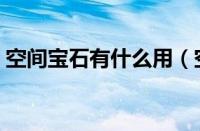 空间宝石有什么用（空间宝使用的方法讲解）