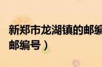 新郑市龙湖镇的邮编是多少（新郑市龙湖镇的邮编号）