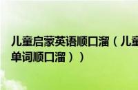 儿童启蒙英语顺口溜（儿童英语单词顺口溜大全（幼儿英语单词顺口溜））
