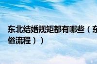 东北结婚规矩都有哪些（东北结婚风俗有哪些（东北结婚风俗流程））