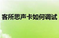 客所思声卡如何调试（客所思声卡调试方法）
