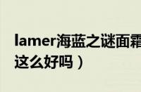 lamer海蓝之谜面霜怎么样（lamer面霜真的这么好吗）