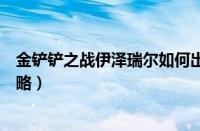 金铲铲之战伊泽瑞尔如何出装（金铲铲之战伊泽瑞尔出装攻略）