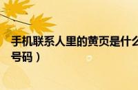 手机联系人里的黄页是什么意思（为什么手机联系人是黄页号码）