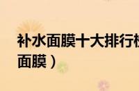 补水面膜十大排行榜10强（最好的十大补水面膜）