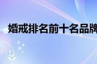 婚戒排名前十名品牌（十大结婚戒指品牌）