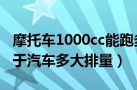 摩托车1000cc能跑多快（摩托车1000cc相当于汽车多大排量）