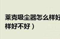 莱克吸尘器怎么样好不好用（莱克吸尘器怎么样好不好）