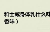 科士威身体乳什么味道（科士威身体乳是什么香味）