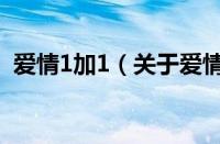 爱情1加1（关于爱情1加1的基本详情介绍）