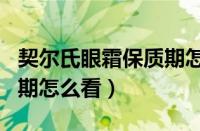 契尔氏眼霜保质期怎么看（契尔氏眼霜生产日期怎么看）