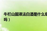 牛栏山固液法白酒是什么意思（牛栏山固液法白酒是粮食酒吗）