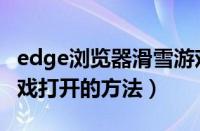 edge浏览器滑雪游戏如何打开（edge滑雪游戏打开的方法）