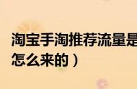 淘宝手淘推荐流量是哪里来了（手淘推荐流量怎么来的）