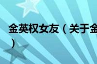 金英权女友（关于金英权女友的基本详情介绍）