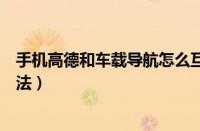 手机高德和车载导航怎么互联（高德地图投屏到车载导航方法）