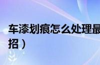 车漆划痕怎么处理最好（深度汽车划痕处理妙招）