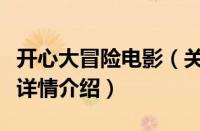 开心大冒险电影（关于开心大冒险电影的基本详情介绍）